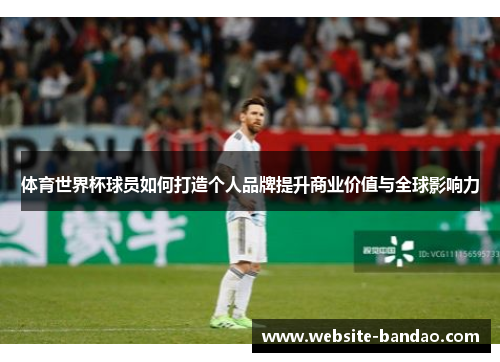 体育世界杯球员如何打造个人品牌提升商业价值与全球影响力