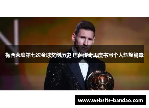 梅西荣膺第七次金球奖创历史 巴萨传奇再度书写个人辉煌篇章
