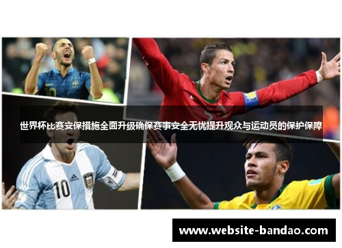 世界杯比赛安保措施全面升级确保赛事安全无忧提升观众与运动员的保护保障