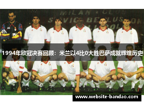 1994年欧冠决赛回顾：米兰以4比0大胜巴萨成就辉煌历史
