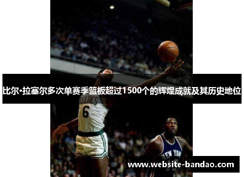 比尔·拉塞尔多次单赛季篮板超过1500个的辉煌成就及其历史地位