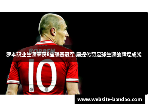 罗本职业生涯荣获8座联赛冠军 展现传奇足球生涯的辉煌成就