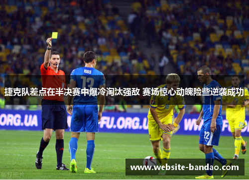 捷克队差点在半决赛中爆冷淘汰强敌 赛场惊心动魄险些逆袭成功