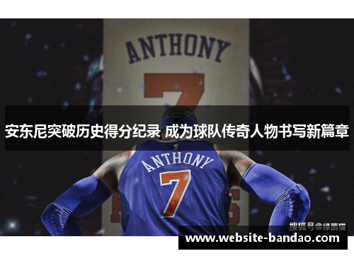 安东尼突破历史得分纪录 成为球队传奇人物书写新篇章
