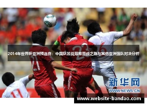 2014年世界杯亚洲预选赛：中国队苦战艰难晋级之路与其他亚洲强队对决分析