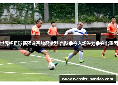 世界杯足球赛预选赛战况激烈 各队争夺入场券力争突出重围