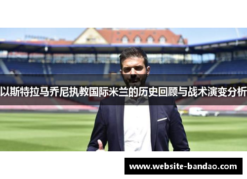 以斯特拉马乔尼执教国际米兰的历史回顾与战术演变分析