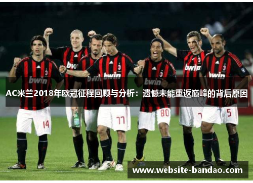 AC米兰2018年欧冠征程回顾与分析：遗憾未能重返巅峰的背后原因