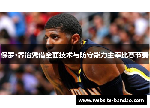 保罗·乔治凭借全面技术与防守能力主宰比赛节奏