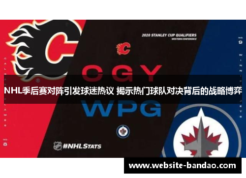 NHL季后赛对阵引发球迷热议 揭示热门球队对决背后的战略博弈