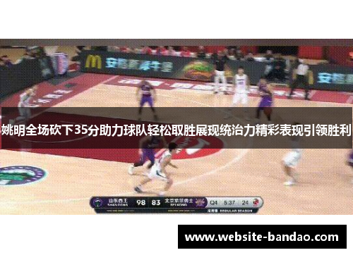 姚明全场砍下35分助力球队轻松取胜展现统治力精彩表现引领胜利