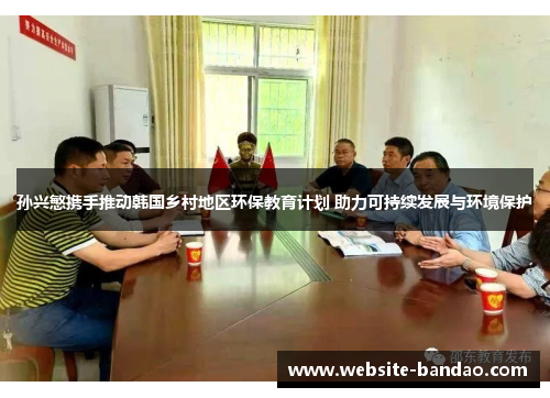 孙兴慜携手推动韩国乡村地区环保教育计划 助力可持续发展与环境保护