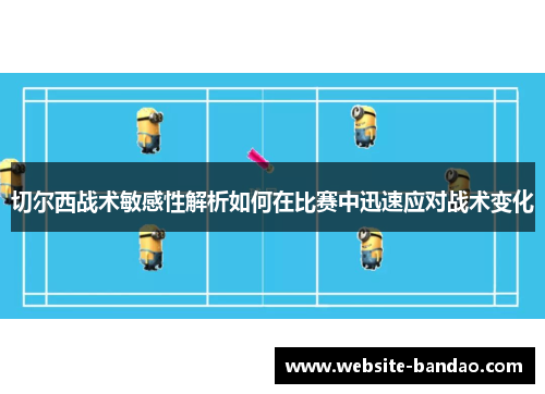 切尔西战术敏感性解析如何在比赛中迅速应对战术变化
