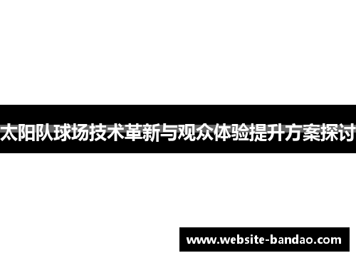 太阳队球场技术革新与观众体验提升方案探讨