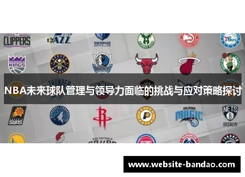 NBA未来球队管理与领导力面临的挑战与应对策略探讨