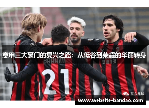 意甲三大豪门的复兴之路：从低谷到荣耀的华丽转身