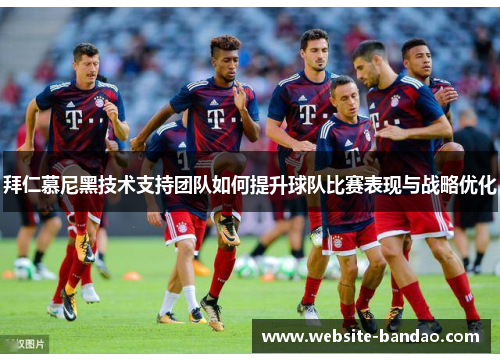 拜仁慕尼黑技术支持团队如何提升球队比赛表现与战略优化