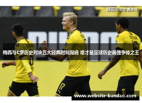 梅西与C罗历史对决五大经典时刻揭晓 谁才是足球历史最强争锋之王