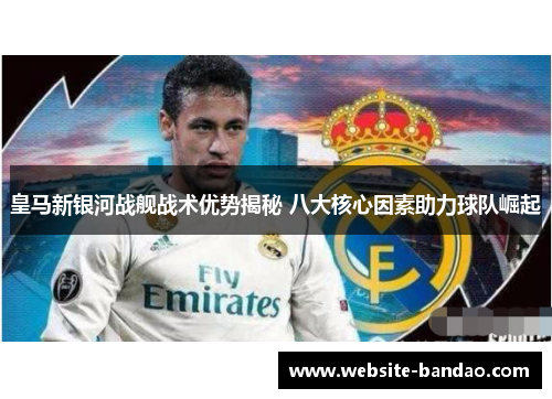 皇马新银河战舰战术优势揭秘 八大核心因素助力球队崛起