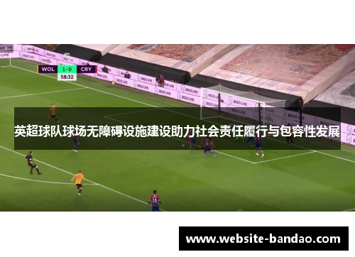 英超球队球场无障碍设施建设助力社会责任履行与包容性发展