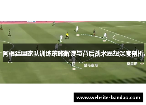 阿根廷国家队训练策略解读与背后战术思想深度剖析