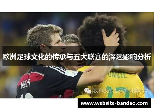 欧洲足球文化的传承与五大联赛的深远影响分析