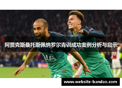 阿贾克斯桑托斯佩纳罗尔青训成功案例分析与启示