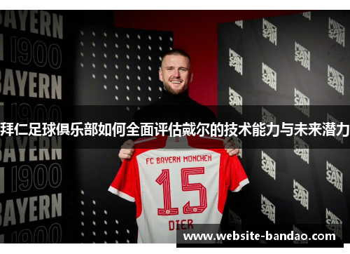 拜仁足球俱乐部如何全面评估戴尔的技术能力与未来潜力