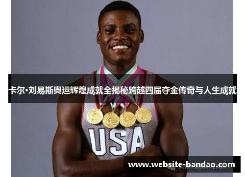 卡尔·刘易斯奥运辉煌成就全揭秘跨越四届夺金传奇与人生成就