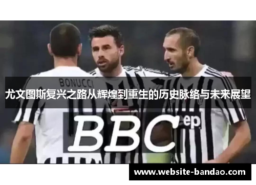 尤文图斯复兴之路从辉煌到重生的历史脉络与未来展望