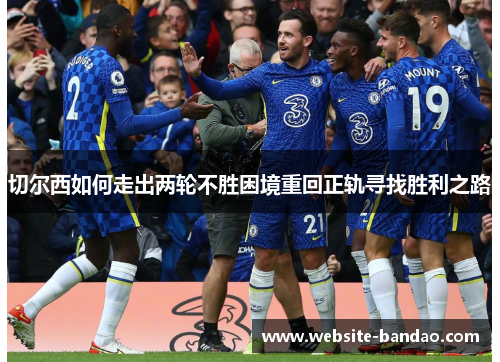 切尔西如何走出两轮不胜困境重回正轨寻找胜利之路