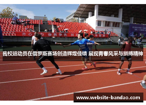 我校运动员在俄罗斯赛场创造辉煌佳绩 展现青春风采与拼搏精神