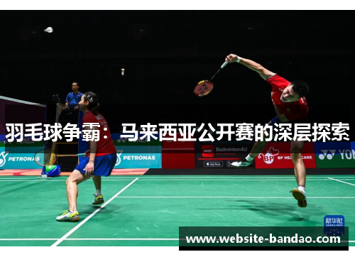 羽毛球争霸：马来西亚公开赛的深层探索