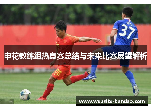 申花教练组热身赛总结与未来比赛展望解析