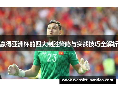 赢得亚洲杯的四大制胜策略与实战技巧全解析