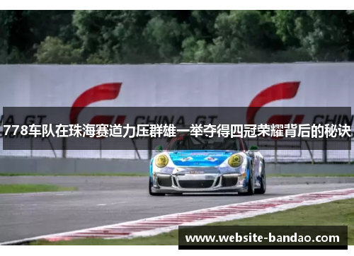778车队在珠海赛道力压群雄一举夺得四冠荣耀背后的秘诀