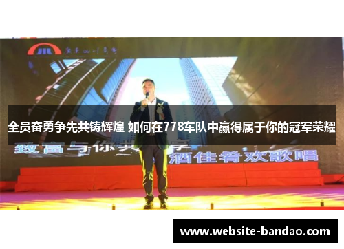 全员奋勇争先共铸辉煌 如何在778车队中赢得属于你的冠军荣耀