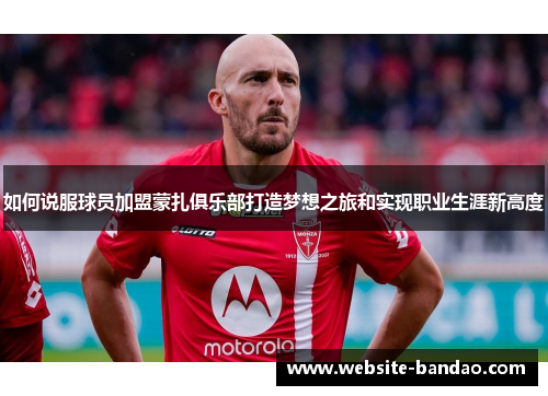 如何说服球员加盟蒙扎俱乐部打造梦想之旅和实现职业生涯新高度