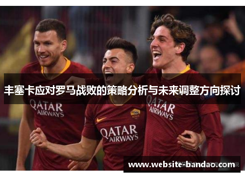 丰塞卡应对罗马战败的策略分析与未来调整方向探讨