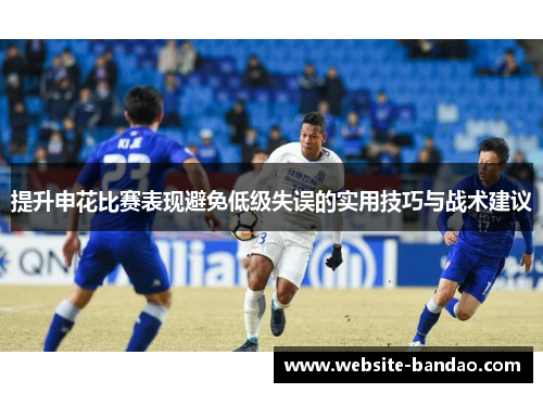 提升申花比赛表现避免低级失误的实用技巧与战术建议