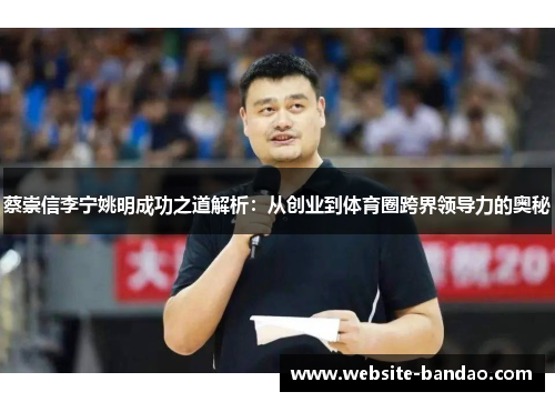 蔡崇信李宁姚明成功之道解析：从创业到体育圈跨界领导力的奥秘