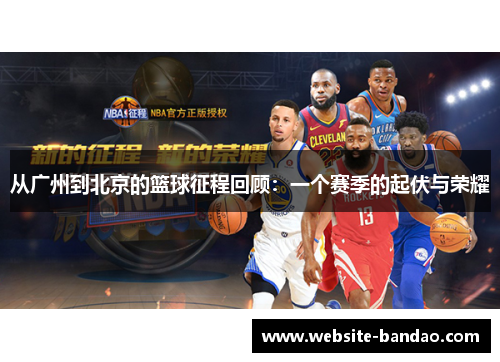 从广州到北京的篮球征程回顾：一个赛季的起伏与荣耀