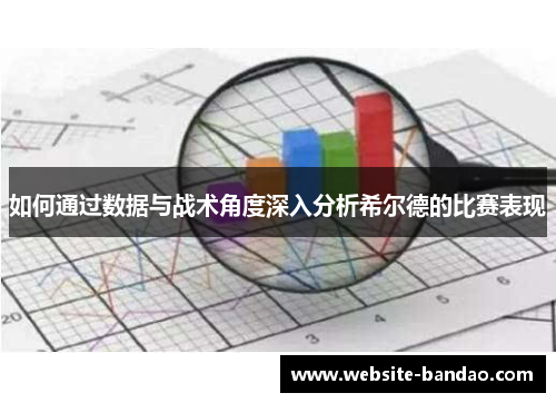 如何通过数据与战术角度深入分析希尔德的比赛表现
