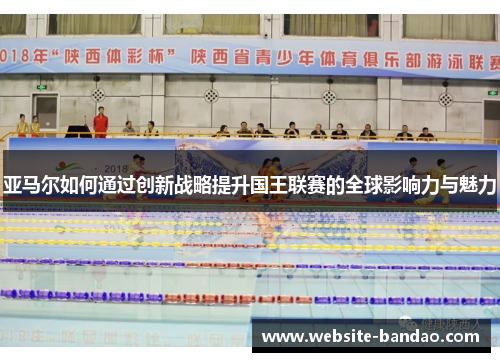 亚马尔如何通过创新战略提升国王联赛的全球影响力与魅力