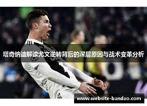 塔奇纳迪解读尤文逆转背后的深层原因与战术变革分析