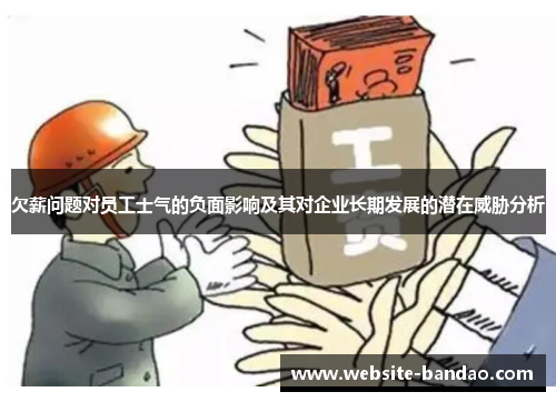欠薪问题对员工士气的负面影响及其对企业长期发展的潜在威胁分析