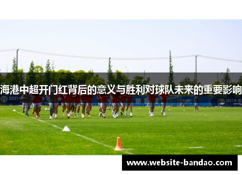 海港中超开门红背后的意义与胜利对球队未来的重要影响