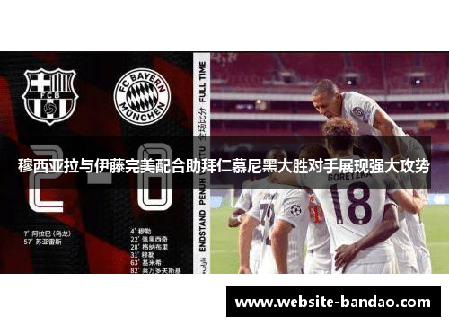 穆西亚拉与伊藤完美配合助拜仁慕尼黑大胜对手展现强大攻势