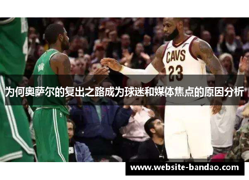 为何奥萨尔的复出之路成为球迷和媒体焦点的原因分析