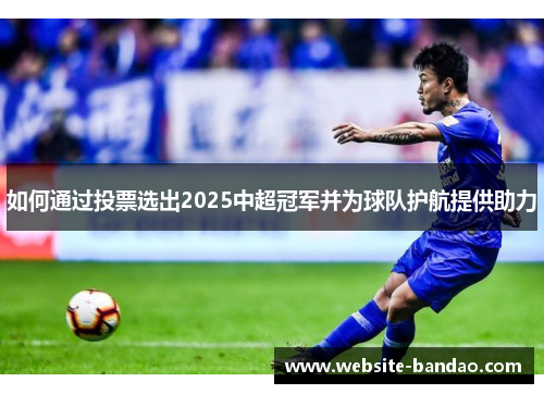 如何通过投票选出2025中超冠军并为球队护航提供助力
